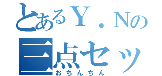 とあるＹ．Ｎの三点セット（おちんちん）