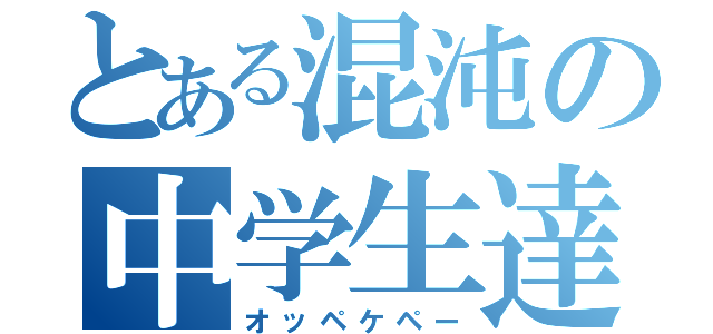 とある混沌の中学生達（オッペケペー）