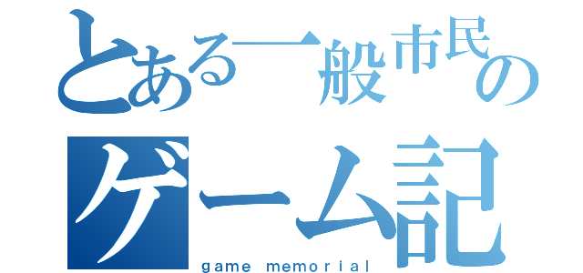 とある一般市民のゲーム記録（ｇａｍｅ ｍｅｍｏｒｉａｌ）