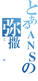 とあるＡＮＳの弥撒（ＺＷ）