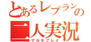 とあるレプランの二人実況（マルチプレイ）