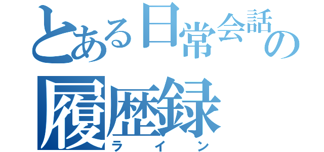 とある日常会話の履歴録（ライン）