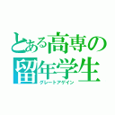 とある高専の留年学生（グレートアゲイン）