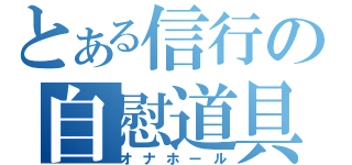 とある信行の自慰道具（オナホール）