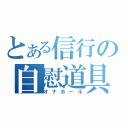 とある信行の自慰道具（オナホール）