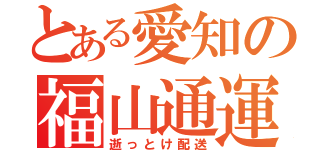 とある愛知の福山通運（逝っとけ配送）