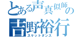 とある声真似師の吉野裕行（スケットダンス）