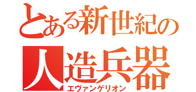 とある新世紀の人造兵器（エヴァンゲリオン）