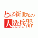 とある新世紀の人造兵器（エヴァンゲリオン）