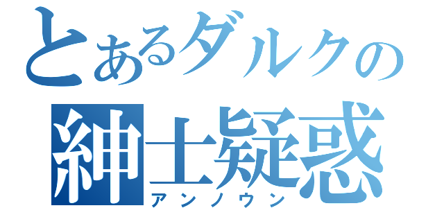 とあるダルクの紳士疑惑（アンノウン）