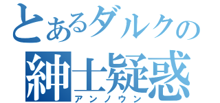 とあるダルクの紳士疑惑（アンノウン）