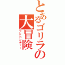 とあるゴリラの大冒険（アドベンチャー）