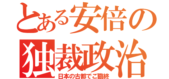 とある安倍の独裁政治（日本の古都でご臨終）