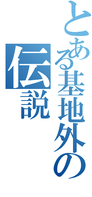 とある基地外の伝説（）