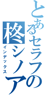 とあるセラフの柊シノア（インデックス）