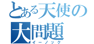 とある天使の大問題（イーノック）