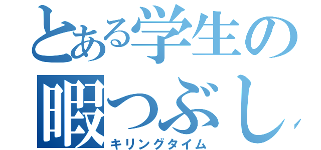 とある学生の暇つぶし（キリングタイム）