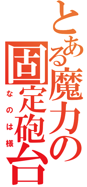 とある魔力の固定砲台（なのは様）