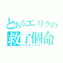 とあるエリクの救了個命（アサルトデス）