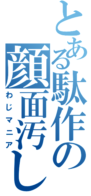 とある駄作の顔面汚し（わじマニア）