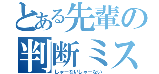 とある先輩の判断ミス（しゃーないしゃーない）