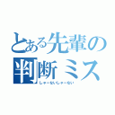 とある先輩の判断ミス（しゃーないしゃーない）