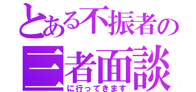 とある不振者の三者面談（に行ってきます）