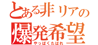 とある非リアの爆発希望（やっぱくたばれ）