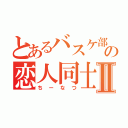 とあるバスケ部の恋人同士Ⅱ（ちーなつ）