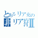 とあるリア充の非リア狩りⅡ（）