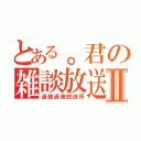 とある。君の雑談放送Ⅱ（過疎過疎放送所）