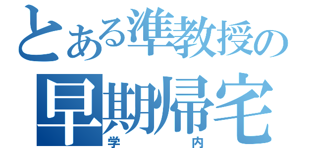 とある準教授の早期帰宅（学内）