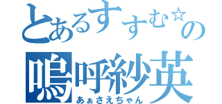 とあるすすむ☆の嗚呼紗英（あぁさえちゃん）