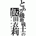 とある機動戦士の飯田衣莉（ガンダム）