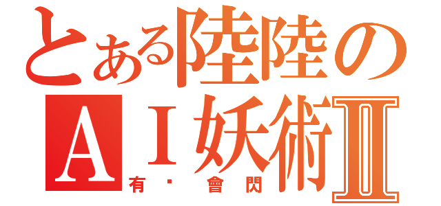 とある陸陸のＡＩ妖術Ⅱ（有˙會閃）