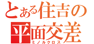 とある住吉の平面交差（ミノルクロス）