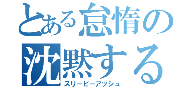 とある怠惰の沈黙する終焉（スリーピーアッシュ）