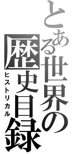 とある世界の歴史目録（ヒストリカル）