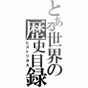 とある世界の歴史目録（ヒストリカル）