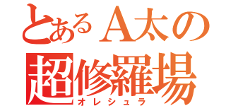 とあるＡ太の超修羅場（オレシュラ）