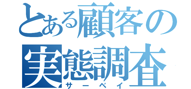 とある顧客の実態調査（サーベイ）