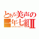 とある美声の一年七組Ⅱ（セキガメ００７！）