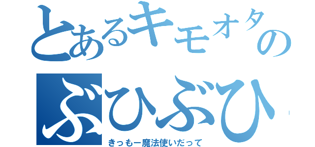 とあるキモオタのぶひぶひしてんじゃねーよ（きっもー魔法使いだって）