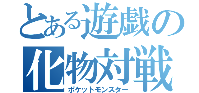 とある遊戯の化物対戦（ポケットモンスター）