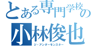 とある専門学校の小林俊也（ジ・アンダーモンスター）