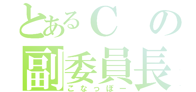 とあるＣの副委員長（こなっぽー）