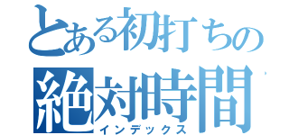 とある初打ちの絶対時間（インデックス）