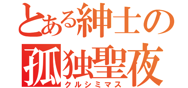 とある紳士の孤独聖夜（クルシミマス）