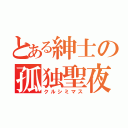 とある紳士の孤独聖夜（クルシミマス）