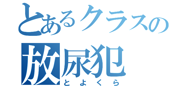 とあるクラスの放尿犯（とよくら）